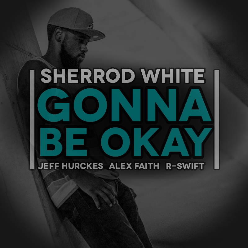 Sherrod White – Gonna Be Okay feat. Jeff Hurckes, Alex Faith, & R-Swift