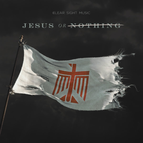 Clear Sight Music – Jesus Or Nothing [NOW AVAILABLE]