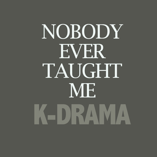 K-Drama – Nobody Ever Taught Me