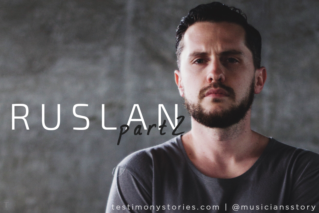 Ruslan – Testimony: A Musician’s Story – Part 2