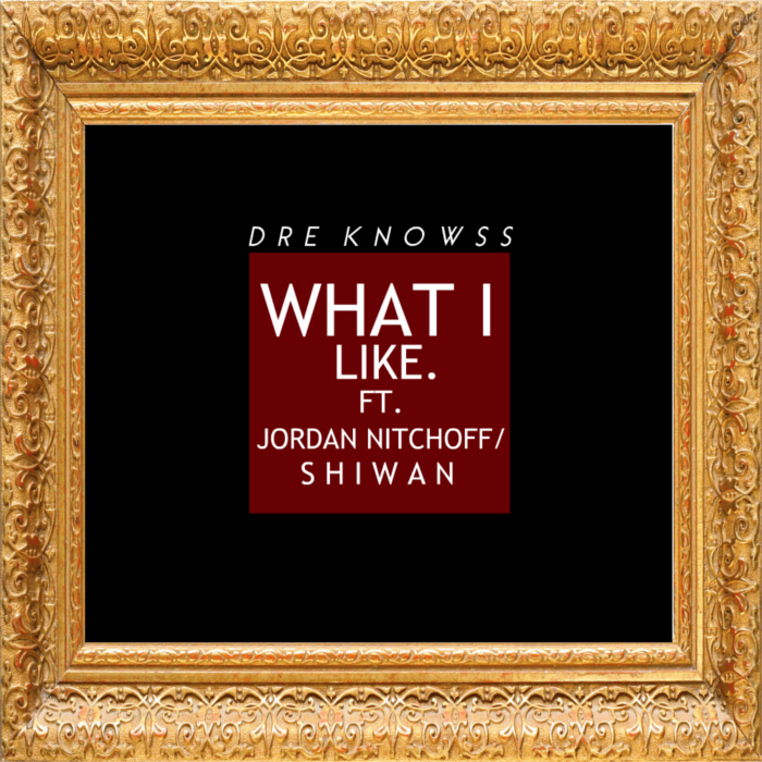 Dre Knowss – What I Like feat. Jordan Nitchoff & Shiwan